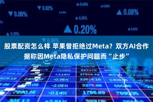 股票配资怎么样 苹果曾拒绝过Meta？双方AI合作据称因Meta隐私保护问题而“止步”