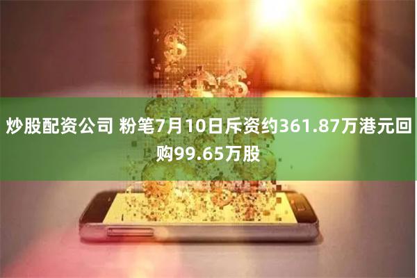 炒股配资公司 粉笔7月10日斥资约361.87万港元回购99.65万股