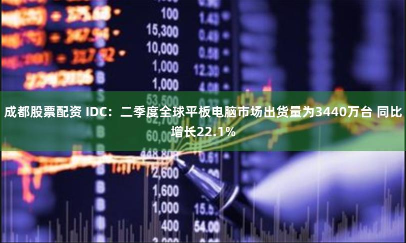 成都股票配资 IDC：二季度全球平板电脑市场出货量为3440万台 同比增长22.1%