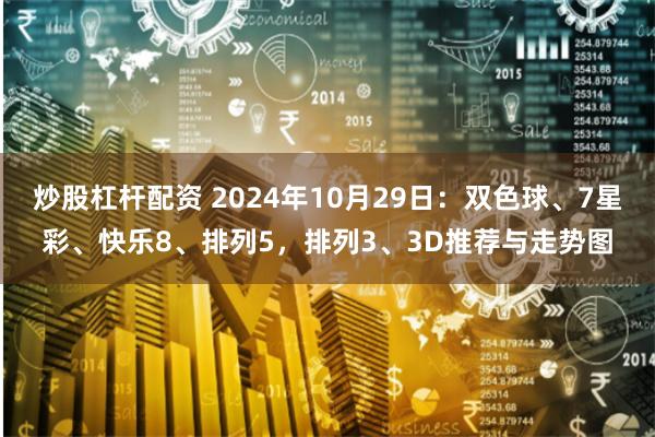 炒股杠杆配资 2024年10月29日：双色球、7星彩、快乐8、排列5，排列3、3D推荐与走势图