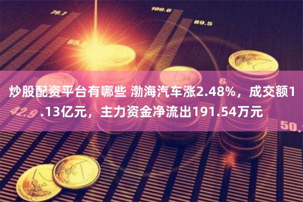 炒股配资平台有哪些 渤海汽车涨2.48%，成交额1.13亿元，主力资金净流出191.54万元